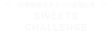 口座登録でスイーツが当たる SWEETS CHALLENGE