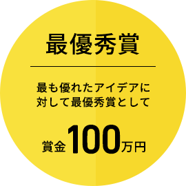 最優秀賞：最も優れたアイデアに対して最優秀賞として賞金100万円