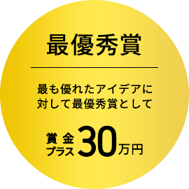 最優秀賞：最も優れたアイデアに対して最優秀賞として