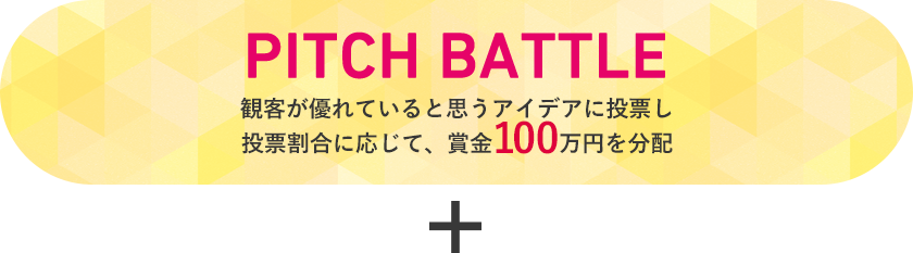 PITCH BATTLE 観客が優れていると思うアイデアに投票し投票割合に応じて、賞金100万円を分配